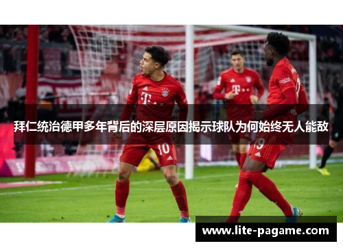 拜仁统治德甲多年背后的深层原因揭示球队为何始终无人能敌