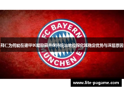 拜仁为何能在德甲长期称霸并保持统治地位探究其稳定优势与深层原因