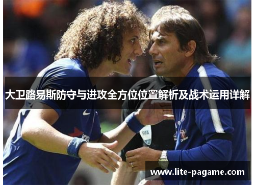 大卫路易斯防守与进攻全方位位置解析及战术运用详解