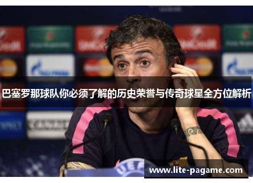 巴塞罗那球队你必须了解的历史荣誉与传奇球星全方位解析