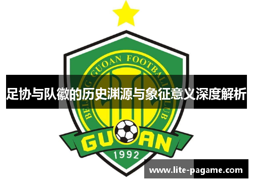 足协与队徽的历史渊源与象征意义深度解析 足协与队徽的历史渊源与象征意义深度解析