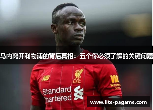 马内离开利物浦的背后真相:五个你必须了解的关键问题 马内离开利物浦的背后真相:五个你必须了解的关键问题
