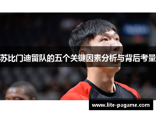 苏比门迪留队的五个关键因素分析与背后考量