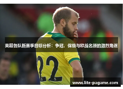 英超各队新赛季目标分析：争冠、保级与欧战名额的激烈角逐