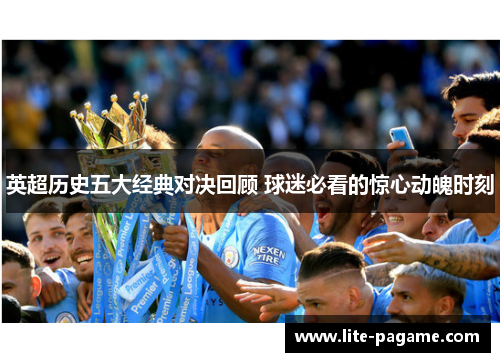 英超历史五大经典对决回顾 球迷必看的惊心动魄时刻