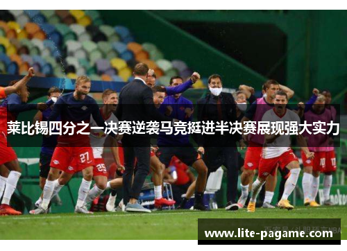 莱比锡四分之一决赛逆袭马竞挺进半决赛展现强大实力