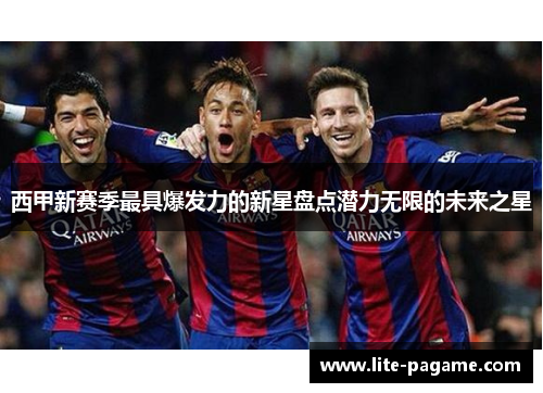 西甲新赛季最具爆发力的新星盘点潜力无限的未来之星